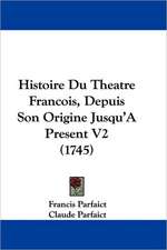 Histoire Du Theatre Francois, Depuis Son Origine Jusqu'a Present V2 (1745)