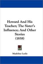 Howard And His Teacher; The Sister's Influence; And Other Stories (1858)