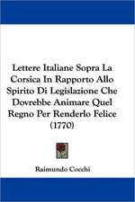 Lettere Italiane Sopra La Corsica In Rapporto Allo Spirito Di Legislazione Che Dovrebbe Animare Quel Regno Per Renderlo Felice (1770)