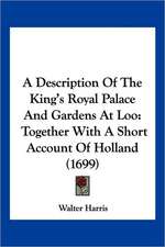 A Description Of The King's Royal Palace And Gardens At Loo