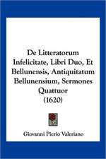 De Litteratorum Infelicitate, Libri Duo, Et Bellunensis, Antiquitatum Bellunensium, Sermones Quattuor (1620)