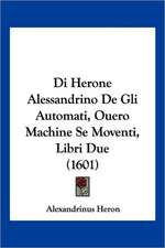 Di Herone Alessandrino De Gli Automati, Ouero Machine Se Moventi, Libri Due (1601)