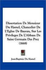 Dissertation De Monsieur Du Hamel, Chancelier De L'Eglise De Bayeux, Sur Les Privileges De L'Abbaye De Saint Germain Des Prez (1668)