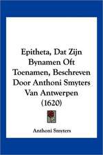 Epitheta, Dat Zijn Bynamen Oft Toenamen, Beschreven Door Anthoni Smyters Van Antwerpen (1620)