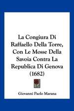 La Congiura Di Raffaello Della Torre, Con Le Mosse Della Savoia Contra La Republica Di Genova (1682)