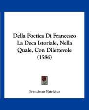 Della Poetica Di Francesco La Deca Istoriale, Nella Quale, Con Dilettevole (1586)