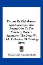 Pictures By Old Masters, Loan Collections And Recent Gifts To The Museum, Modern Sculptures, The Cyrus W. Field Collection Of Paintings (1894)