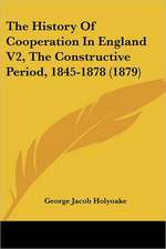 The History Of Cooperation In England V2, The Constructive Period, 1845-1878 (1879)