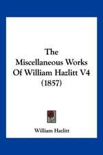 The Miscellaneous Works Of William Hazlitt V4 (1857)