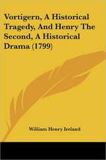 Vortigern, A Historical Tragedy, And Henry The Second, A Historical Drama (1799)