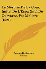 Le Mespris De La Cour, Imite' De L'Espa Gnol De Guevarre, Par Moliere (1621)