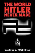 The World Hitler Never Made: Alternate History and the Memory of Nazism