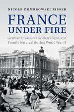 France under Fire: German Invasion, Civilian Flight and Family Survival during World War II