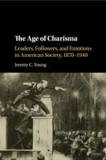 The Age of Charisma: Leaders, Followers, and Emotions in American Society, 1870–1940