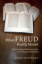 What Freud Really Meant: A Chronological Reconstruction of his Theory of the Mind