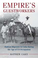 Empire's Guestworkers: Haitian Migrants in Cuba during the Age of US Occupation