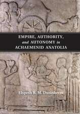 Empire, Authority, and Autonomy in Achaemenid Anatolia