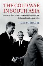 The Cold War in South Asia: Britain, the United States and the Indian Subcontinent, 1945–1965