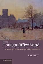 The Foreign Office Mind: The Making of British Foreign Policy, 1865–1914