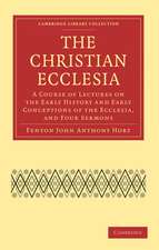 The Christian Ecclesia: A Course of Lectures on the Early History and Early Conceptions of the Ecclesia, and Four Sermons