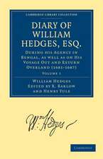 Diary of William Hedges, Esq. (Afterwards Sir William Hedges), During his Agency in Bengal, as well as on His Voyage Out and Return Overland (1681–1687)