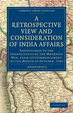 A Retrospective View and Consideration of India Affairs: Particularly of the Transactions of the Mharatta War, from its Commencement to the Month of October, 1782