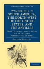 Wanderings in South America, the North-West of the United States, and the Antilles, in the Years 1812, 1816, 1820, and 1824: With Original Instructions for the Perfect Preservation of Birds, etc for Cabinets of Natural History