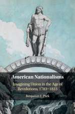 American Nationalisms: Imagining Union in the Age of Revolutions, 1783–1833