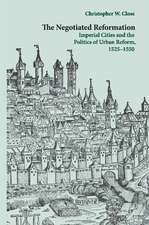 The Negotiated Reformation: Imperial Cities and the Politics of Urban Reform, 1525–1550