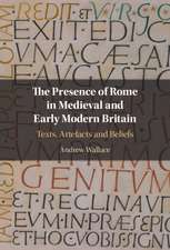 The Presence of Rome in Medieval and Early Modern Britain: Texts, Artefacts and Beliefs