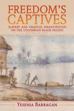 Freedom's Captives: Slavery and Gradual Emancipation on the Colombian Black Pacific