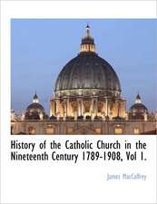 History of the Catholic Church in the Nineteenth Century 1789-1908, Vol 1.