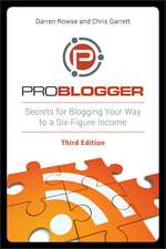 ProBlogger – Secrets for Blogging Your Way to a Six–Figure Income 3e