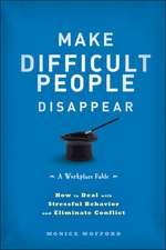 Make Difficult People Disappear – How to Deal with Stressful Behavior and Eliminate Conflict