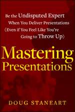 Mastering Presentations – Be the Undisputed Expert when You Deliver Presentations (Even If You Feel Like You′re Going to Throw Up)