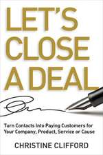 Let's Close a Deal: Turn Contacts Into Paying Customers for Your Company, Product, Service or Cause