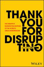 Thank You For Disrupting: The Disruptive Business Philosophies of The World′s Great Entrepreneurs