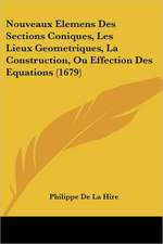 Nouveaux Elemens Des Sections Coniques, Les Lieux Geometriques, La Construction, Ou Effection Des Equations (1679)