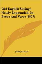 Old English Sayings Newly Expounded, In Prose And Verse (1827)