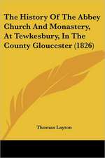 The History Of The Abbey Church And Monastery, At Tewkesbury, In The County Gloucester (1826)