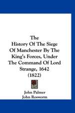 The History Of The Siege Of Manchester By The King's Forces, Under The Command Of Lord Strange, 1642 (1822)