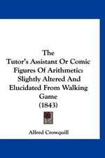 The Tutor's Assistant Or Comic Figures Of Arithmetic