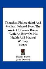 Thoughts, Philosophical And Medical, Selected From The Works Of Francis Bacon