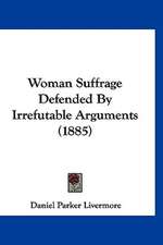 Woman Suffrage Defended By Irrefutable Arguments (1885)