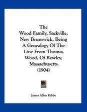 The Wood Family, Sackville, New Brunswick, Being A Genealogy Of The Line From Thomas Wood, Of Rowley, Massachusetts (1904)