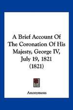 A Brief Account Of The Coronation Of His Majesty, George IV, July 19, 1821 (1821)