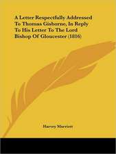 A Letter Respectfully Addressed To Thomas Gisborne, In Reply To His Letter To The Lord Bishop Of Gloucester (1816)