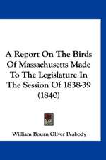 A Report On The Birds Of Massachusetts Made To The Legislature In The Session Of 1838-39 (1840)