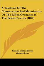 A Textbook Of The Construction And Manufacture Of The Rifled Ordnance In The British Service (1872)