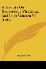 A Treatise On Gonorrhoea Virulenta, And Lues Venerea V2 (1793)